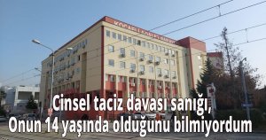  Cinsel taciz davası sanığı, Onun 14 yaşında olduğunu bilmiyordum