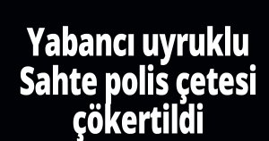 Sahte polis çetesi çökertildi