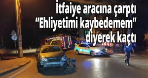 İtfaiye aracına çarptı, ''Ehliyetimi kaybedemem'' diyerek kaçtı