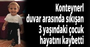 Konteynerle duvar arasında sıkışan 3 yaşındaki çocuk hayatını kaybetti