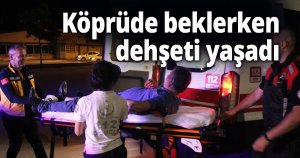 Köprüde beklerken dehşeti yaşadı