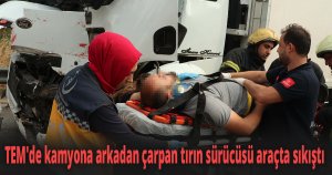 TEM'de kamyona arkadan çarpan tırın sürücüsü araçta sıkıştı