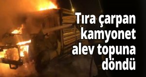 Tıra çarpan kamyonet alev topuna döndü
