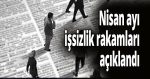 Nisan ayı işsizlik rakamları açıklandı