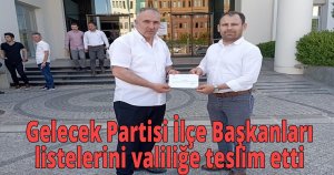 Gelecek Partisi İlçe Başkanları listelerini valiliğe teslim etti