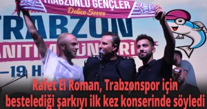 Rafet El Roman, Trabzonspor için bestelediği şarkıyı ilk kez konserinde söyledi