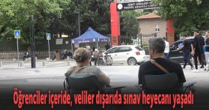 Öğrenciler içeride, veliler dışarıda sınav heyecanı yaşadı