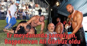 Er meydanında şampiyon, Başpehlivan Ali Gürbüz oldu