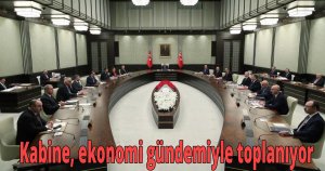 Kabine, ekonomi gündemiyle toplanıyor