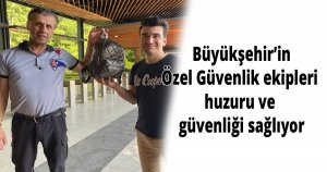  Büyükşehir’in Özel Güvenlik ekipleri huzuru ve güvenliği sağlıyor