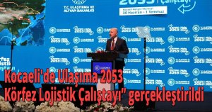 Kocaeli'de Ulaşıma 2053 Körfez Lojistik Çalıştayı’’ gerçekleştirildi