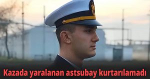 Kazada yaralanan astsubay kurtarılamadı