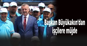 Başkan Büyükakın’dan işçilere müjde