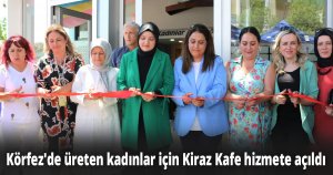 Körfez'de üreten kadınlar için Kiraz Kafe hizmete açıldı