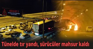 Tünelde tır yandı, sürücüler mahsur kaldı