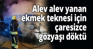 Alev alev yanan ekmek teknesi için çaresizce gözyaşı döktü