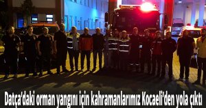 Datça’daki orman yangını için kahramanlarımız Kocaeli’den yola çıktı