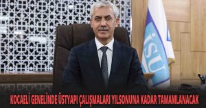 KOCAELİ GENELİNDE ÜSTYAPI ÇALIŞMALARI YILSONUNA KADAR TAMAMLANACAK