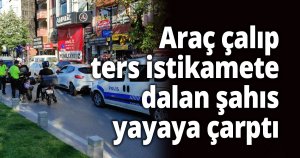 Araç çalıp ters istikamete dalan şahıs yayaya çarptı