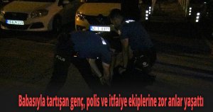 Babasıyla tartışan genç, polis ve itfaiye ekiplerine zor anlar yaşattı