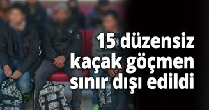15 düzensiz kaçak göçmen sınır dışı edildi