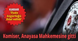Komiser, Anayasa Mahkemesine gitti