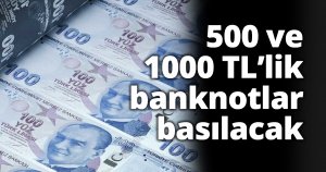 500 ve 1000 TL’lik banknotlar basılacak
