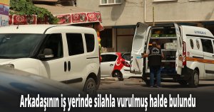 Arkadaşının iş yerinde silahla vurulmuş halde bulundu