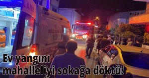 Ev yangını mahalleliyi sokakğa döktü! 