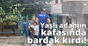 Yaşlı adamın kafasında bardak kırdı!