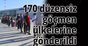170 düzensiz göçmen ülkelerine gönderildi