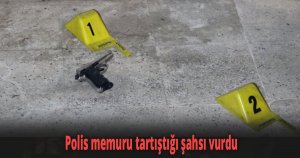 Polis memuru tartıştığı şahsı vurdu