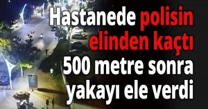 Hastanede polisin elinden kaçtı