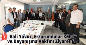  Vali Yavuz, Erzurumlular Kültür ve Dayanışma Vakfını Ziyaret Etti