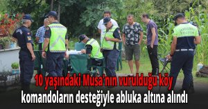 10 yaşındaki Musa'nın vurulduğu köy, komandoların desteğiyle abluka altına alındı