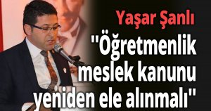 ''Öğretmenlik meslek kanunu yeniden ele alınmalı''