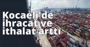 Kocaeli'de ihracat ve ithalat arttı