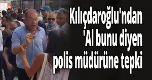 Kılıçdaroğlu'ndan 'Al bunu' diyen polis müdürüne tepki