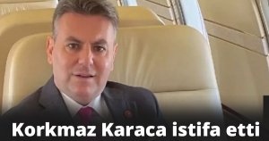 Korkmaz Karaca istifa etti
