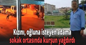 Kızını, oğluna isteyen adama sokak ortasında kurşun yağdırdı