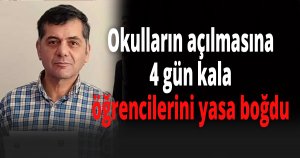 Okulların açılmasına 4 gün kala öğrencilerini yasa boğdu