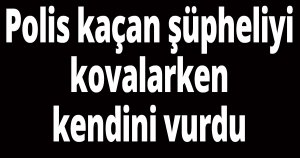 Polis kaçan şüpheliyi kovalarken kendini vurdu