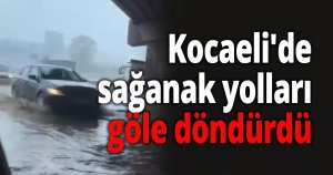 Kocaeli'de sağanak yolları göle döndürdü