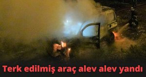 Terk edilmiş araç alev alev yandı