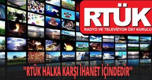 ''RTÜK HALKA KARŞI İHANET İÇİNDEDİR''
