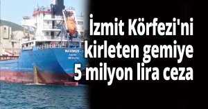 İzmit Körfezi'ni kirleten gemiye 5 milyon lira ceza