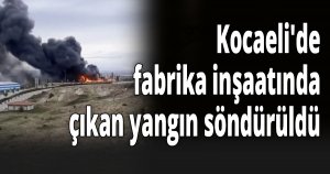 Kocaeli'de fabrika inşaatında çıkan yangın söndürüldü