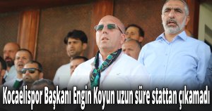 Kocaelispor Başkanı Engin Koyun uzun süre stattan çıkamadı