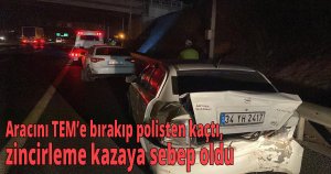 Aracını TEM’e bırakıp polisten kaçtı, zincirleme kazaya sebep oldu
