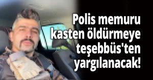 Polis memuru kasten öldürmeye teşebbüs'ten yargılanacak!